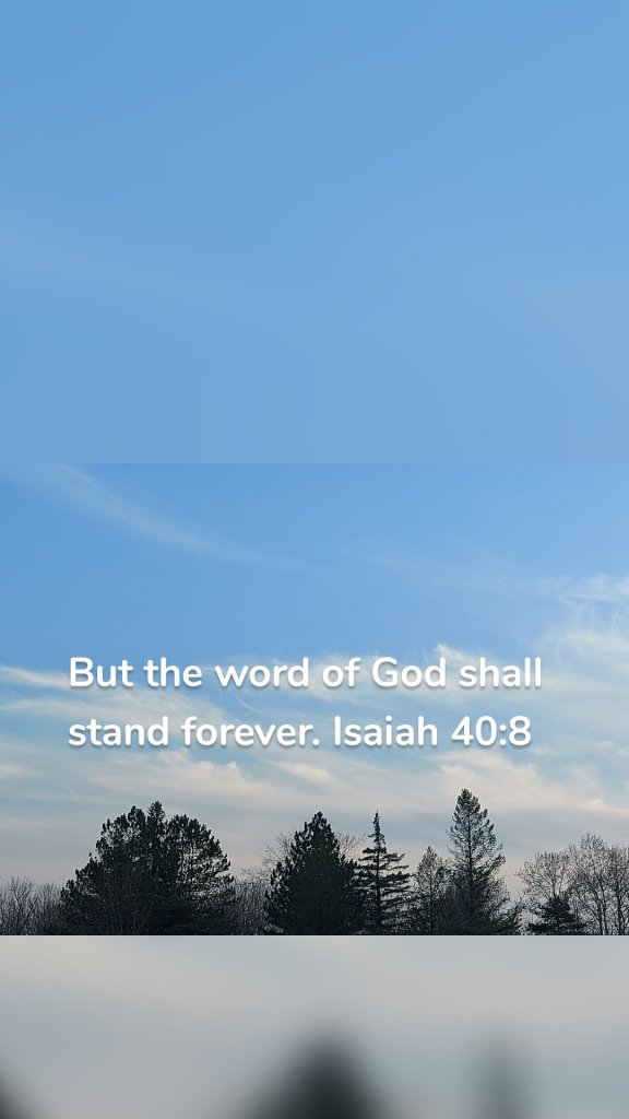 But the word of God shall stand forever. Isaiah 40:8
